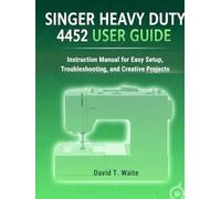 SINGER HEAVY DUTY 4452 USER GUIDE: Instruction Manual for Easy Setup, Troubleshooting, and Creative Projects
