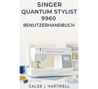 Singer Quantum Stylist 9960 Benutzerhandbuch (Caleb J. Hartwell's Complete User Guide Collection)