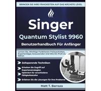Singer Quantum Stylist 9960 Benutzerhandbuch Für Anfänger: Lernen Sie, Wichtige Funktionen Freizuschalten, Expertentipps Anzuwenden Und Wie Ein Profi Zu Nähen