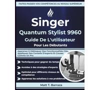 Singer Quantum Stylist 9960 Guide De L'utilisateur Pour Les Débutants: Apprenez À Débloquer Des Fonctionnalités Clés, Appliquez Des Conseils D'experts Et Cousez Comme Un Pro