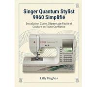 Singer Quantum Stylist 9960 Simplifié: Installation Claire, Dépannage Facile et Couture en Toute Confiance