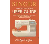 Singer Quantum Stylist 9960 User Guide: Discover Smart Settings, Pattern Techniques, and Expert Tricks to Elevate Your Sewing Experience