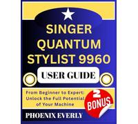 SINGER QUANTUM STYLIST 9960 USER GUIDE: From Beginner to Expert: Unlock the Full Potential of Your Machine