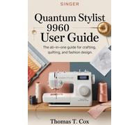 Singer Quantum Stylist 9960 User Guide: The All-in-One Guide for Crafting, Quilting, and Fashion Design