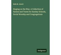 Singing on the Way. A Collection of Hymns and Tunes for Sunday Schools, Social Worship and Congregations