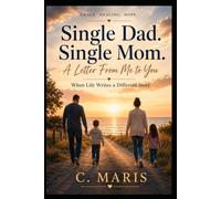 Single Dad. Single Mom. A Letter From Me to You: When Life Writes a Different Story