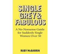 SINGLE, GREY & FABULOUS: A No-Nonsense Guide for Suddenly Single Women Over 50