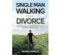 Single Man Walking Through Divorce: Healing, Faith, And Strength For The Journey Through And After Divorce