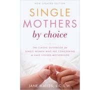 Single Mothers by Choice: A Guidebook for Single Women Who Are Considering or Have Chosen Motherhood