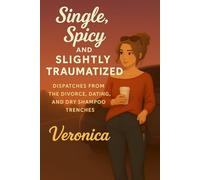 Single, Spicy, and Slightly Traumatized: Dispatches from the divorce, dating, and dry shampoo trenches