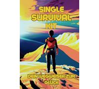 Single Survival Kit: Alltag meistern, Selbstliebe stärken & Herausforderungen überwinden - Dein umfassender Guide für ein erfülltes Singleleben
