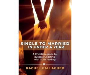 Single to Married in Under a Year: A Christian guide to purposeful dating with God's leading