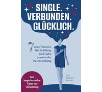 Single. Verbunden. Glücklich: 7 neue Visionen für Erfüllung und Liebe jenseits der Paarbeziehung