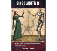 SINGOLARITÀ 9: e altre storie sull'Intelligenza Artificiale nella Via Lattea