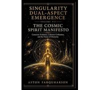 SINGULARITY DUAL-ASPECT EMERGENCE Volume VII The Cosmic Spirit Manifesto