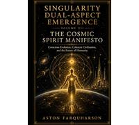 SINGULARITY DUAL-ASPECT EMERGENCE Volume VII: The Cosmic Spirit Manifesto Conscious Evolution, Coherent Civilization, and the Future of Humanity