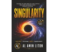 Singularity: Exploring the Point Where the Laws of Physics Break Down and Modern Science Struggles to Explain