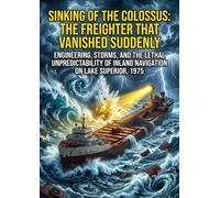 Sinking of the Colossus: The Freighter That Vanished Suddenly: Engineering, Storms, and the Lethal Unpredictability of Inland Navigation on Lake Superior, 1975