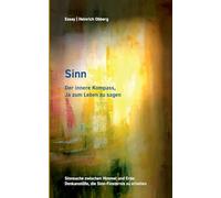 Sinn Der innere Kompass, Ja zum Leben zu sagen: Sinnsuche zwischen Himmel und Erde: Denkanstöße die Sinnfinsternis zu erhellen