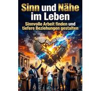 Sinn und Nähe im Leben: Sinnvolle Arbeit finden und tiefere Beziehungen gestalten