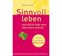 Sinnvoll leben - was wirklich trägt, wenn alles andere zerbricht: Die drei Hauptwege nach Viktor E. Frankl
