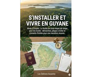 S'INSTALLER ET VIVRE EN GUYANE : Mode d'Emploi: La feuille de route étape par étape pour les mutés : Démarches, pièges à éviter et conseils d'initiés pour une transition réussie.