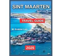 Sint Maarten Travel Guide 2025: Attractions and Activities, Island Tours and Sightseeing, Adventure and Outdoos Activities, Museum and Art Galleries, ... and Nightlife.. (Best Travel Guides 2025)