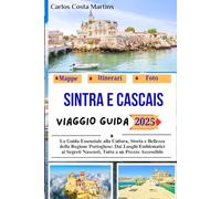 Sintra e Cascais Viaggio Guida 2025: La Guida Essenziale alla Cultura, Storia e Bellezza della Regione Portoghese: Dai Luoghi Emblematici ai Segreti Nascosti, Tutto a un Prezzo Accessibile