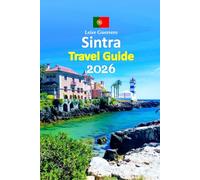 Sintra Travel Guide 2026: Lisbon Coast Escape Through Royal Palaces, Fairy-Tale Landscapes, Local Cuisine, Hidden Gardens, Smart Planning Tips, ... and a Relaxed 6-Day Travel Itinerary and more