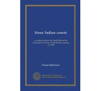 Sioux Indian courts: an address before the South Dakota Bar Association at Pierre, South Dakota, January 21, 1909