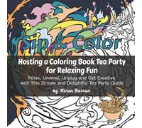 Sip & Color: Hosting a Coloring Book Tea Party for Relaxing Fun: Relax, Unwind, Unplug and Get Creative with This Simple and Delightful Tea Party Guide
