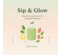 Sip & Glow: Smoothies and Juices for Targeted Wellness | Easy Recipes for Hormones, Gut Health, Skin, Weight Loss, Energy & More: Boost your health ... recipes to glow from the inside out!