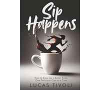 Sip Happens: How to Brew Up a Better Body, One Delicious Cup at a Time
