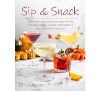 Sip & Snack: 100 modern bar snacks for beer, wine & cocktails-simple, elegant, and ready for watch parties or holydays