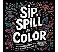 Sip, Spill and Color: Adult Coloring Book: Funny Friendship Coloring Book with Coffee, Wine, and Bestie Quotes