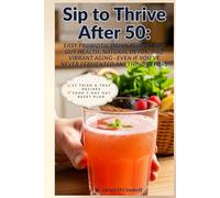 Sip to Thrive After 50: Easy Probiotic Drink Recipes for Gut Health, Natural Detox, and Vibrant Aging-Even If You’ve Never Fermented Anything Before