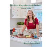 Sips, Roots & Remedies at Angela's Table: Smoothies, Tonics & Holistic Remedies for Everyday Wellness