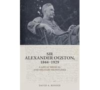 Sir Alexander Ogston, 1844-1929: A Life at Medical and Military Frontlines