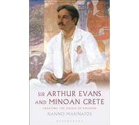 Sir Arthur Evans and Minoan Crete: Creating the Vision of Knossos