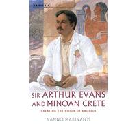 Sir Arthur Evans and Minoan Crete: Creating the Vision of Knossos