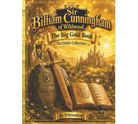 Sir Billiam Cunningham THE BIG GOLD BOOK. The Entire Collection (Sir Billiam of Wildwood)