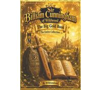 Sir Billiam Cunningham THE BIG GOLD BOOK. The Entire Collection (Sir Billiam of Wildwood)