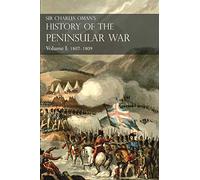 Sir Charles Oman’s History of the Peninsular War Volume I: 1807-1809 From The Treaty Of Fontainebleau To The Battle Of Corunna