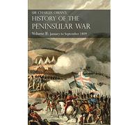 Sir Charles Oman’s History of the Peninsular War Volume II: January To September 1809 From The Battle of Corunna to the end of The Talavera Campaign
