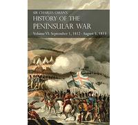 Sir Charles Oman’s History of the Peninsular War Volume VI: September 1, 1812 - August 5, 1813 The Siege of Burgos, the Retreat from Burgos, the Campaign of Vittoria, the Battles of the Pyrenees
