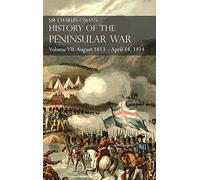 Sir Charles Oman’s History of the Peninsular War Volume VII: August 1813 - April 14, 1814 The Capture of St. Sebastian, Wellington’s Invasion of ... of the Nivelle, the Nive, Orthez and Toulouse
