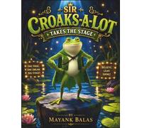 Sir Croaks-a-Lot Takes the Stage: A Hilarious Frog Adventure Filled with Dramatic Performances, Rainy-Day Mishaps, and One Very Theatrical Frog For Kids Ages 4-8