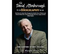Sir. DAVID ATTENBOROUGH: The Story of a Man Who Changed the World’s View of Nature and Futures Planet His Journey through Discovery, Legacy and his Global Impact