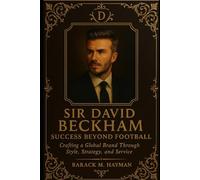 Sir David Beckham Success Beyond Football: Crafting a Global Brand Through Style, Strategy, and Service