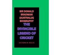 SIR DONALD BRADMAN (AUSTRALIA) BIOGRAPHY: THE INVINCIBLE LEGEND OF CRICKET